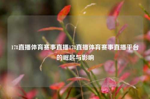 178直播体育赛事直播178直播体育赛事直播平台的崛起与影响