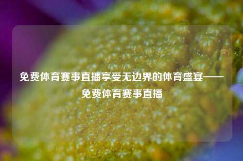 免费体育赛事直播享受无边界的体育盛宴——免费体育赛事直播
