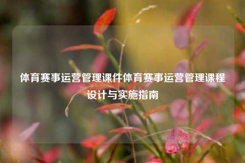 体育赛事运营管理课件体育赛事运营管理课程设计与实施指南
