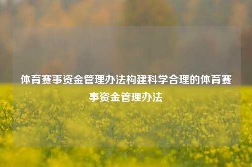 体育赛事资金管理办法构建科学合理的体育赛事资金管理办法