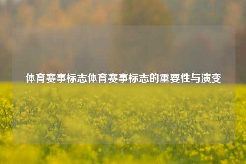 体育赛事标志体育赛事标志的重要性与演变