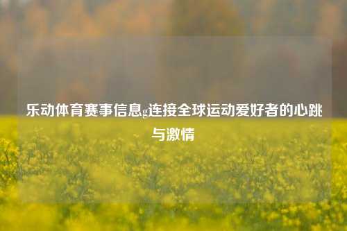 乐动体育赛事信息g连接全球运动爱好者的心跳与激情