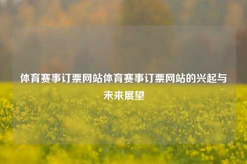 体育赛事订票网站体育赛事订票网站的兴起与未来展望