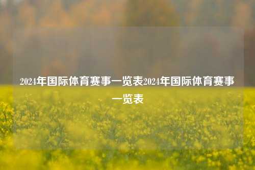 2024年国际体育赛事一览表2024年国际体育赛事一览表