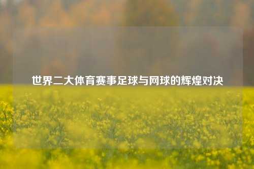 世界二大体育赛事足球与网球的辉煌对决