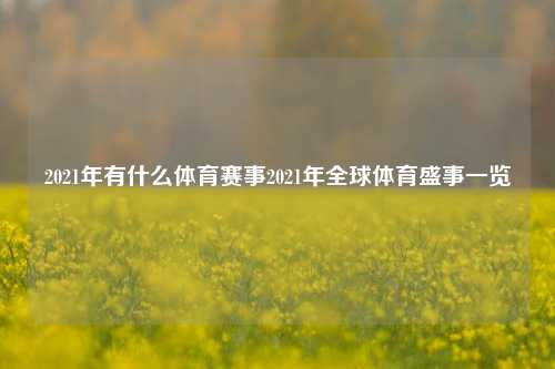 2021年有什么体育赛事2021年全球体育盛事一览