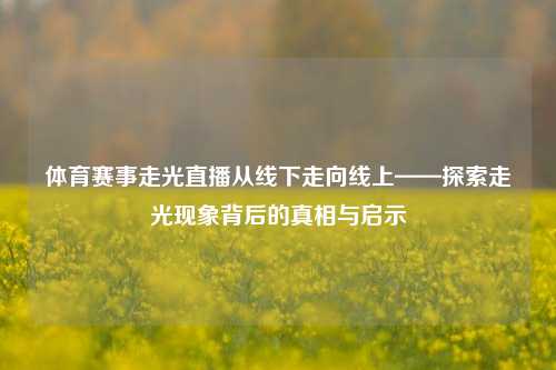 体育赛事走光直播从线下走向线上——探索走光现象背后的真相与启示