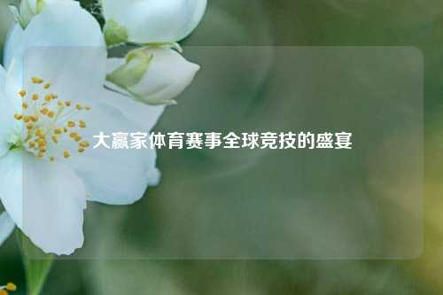 大赢家体育赛事全球竞技的盛宴