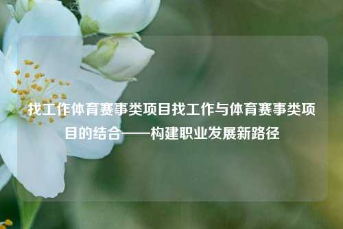 找工作体育赛事类项目找工作与体育赛事类项目的结合——构建职业发展新路径
