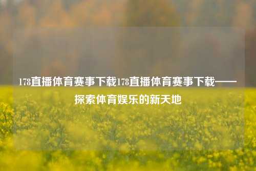 178直播体育赛事下载178直播体育赛事下载——探索体育娱乐的新天地