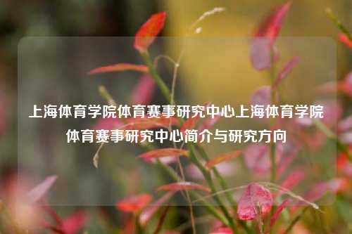 上海体育学院体育赛事研究中心上海体育学院体育赛事研究中心简介与研究方向