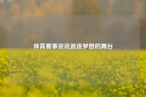 体育赛事资讯追逐梦想的舞台