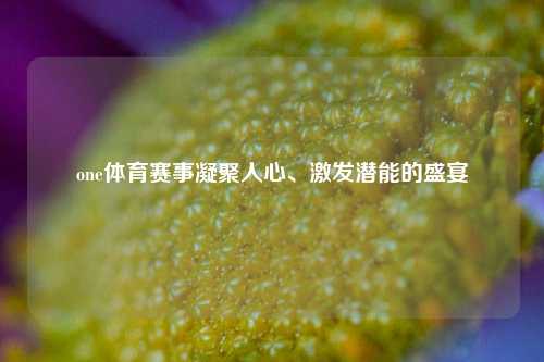 one体育赛事凝聚人心、激发潜能的盛宴