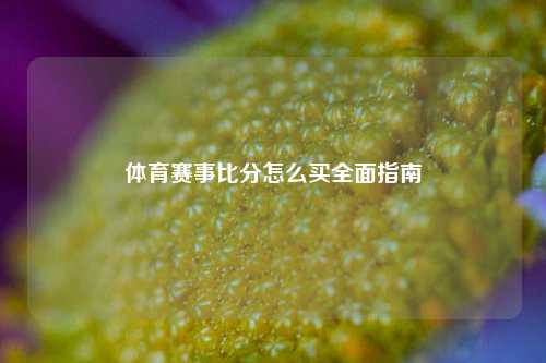 体育赛事比分怎么买全面指南