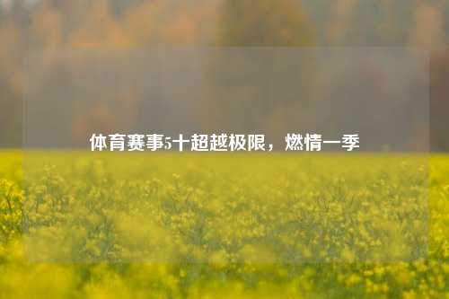体育赛事5十超越极限，燃情一季