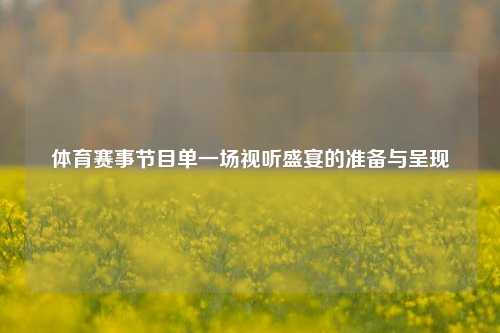 体育赛事节目单一场视听盛宴的准备与呈现