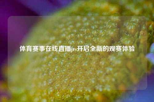 体育赛事在线直播jrs开启全新的观赛体验