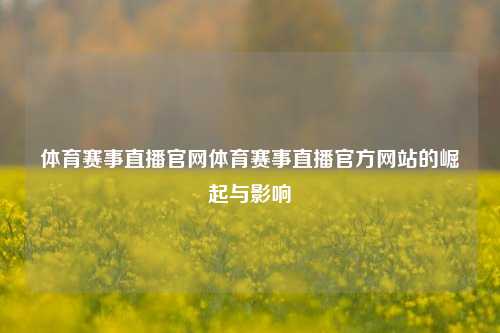 体育赛事直播官网体育赛事直播官方网站的崛起与影响