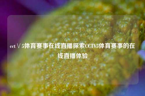 cct∨5体育赛事在线直播探索CCTV5体育赛事的在线直播体验