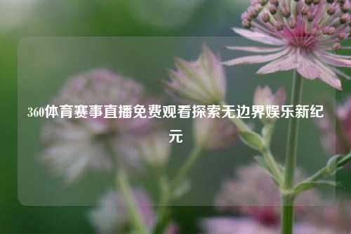 360体育赛事直播免费观看探索无边界娱乐新纪元