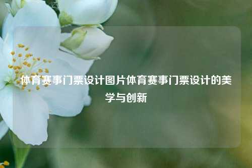 体育赛事门票设计图片体育赛事门票设计的美学与创新