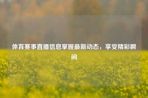 体育赛事直播信息掌握最新动态，享受精彩瞬间