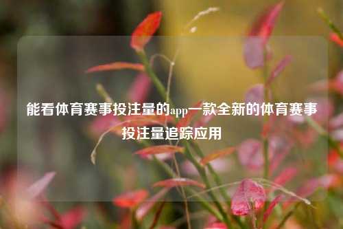 能看体育赛事投注量的app一款全新的体育赛事投注量追踪应用