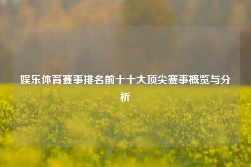 娱乐体育赛事排名前十十大顶尖赛事概览与分析