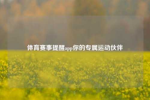 体育赛事提醒app你的专属运动伙伴