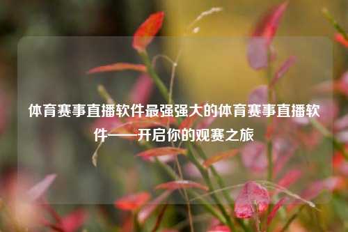 体育赛事直播软件最强强大的体育赛事直播软件——开启你的观赛之旅