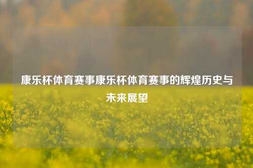 康乐杯体育赛事康乐杯体育赛事的辉煌历史与未来展望