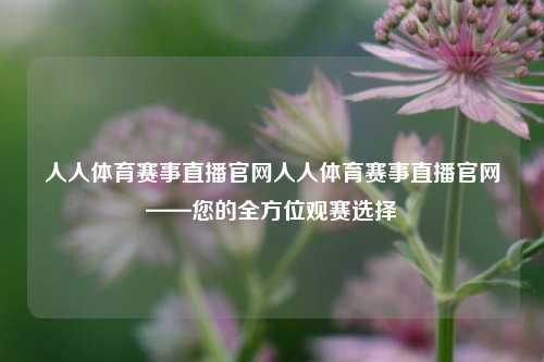 人人体育赛事直播官网人人体育赛事直播官网——您的全方位观赛选择